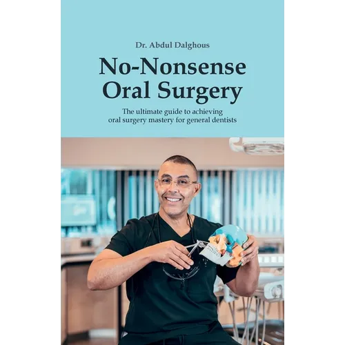 No-Nonsense Oral Surgery: The ultimate guide to achieving oral surgery mastery for general dentists