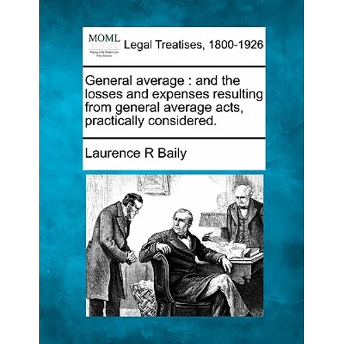 General Average: And the Losses and Expenses Resulting from General Average Acts, Practically Considered.