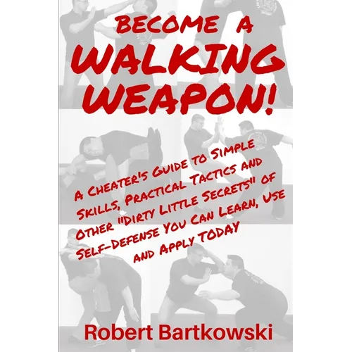 Become a Walking Weapon!: A Cheater's Guide to Simple Skills, Practical Tactics and Other "Dirty Little Secrets" of Self-Defense You Can Learn,