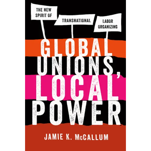 Global Unions, Local Power: The New Spirit of Transnational Labor Organizing