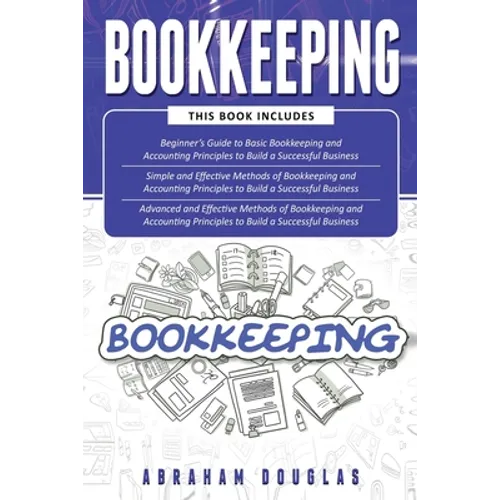Bookkeeping: 3 in 1 - Beginners Guide + Simple Methods + Advanced and Effective Methods of Bookkeeping and Accounting Principles