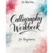 Calligraphy Workbook for Beginners: Modern Handwriting Made Easy - A Beginner's Guide to Mindful Lettering, Turning Your Writing into Art and Celebrat