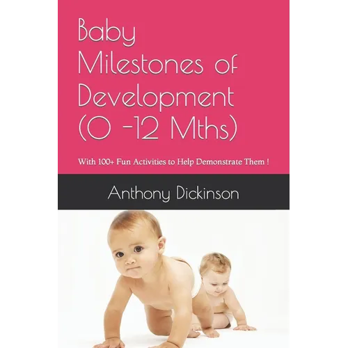 Baby Milestones of Development (0 -12 Mths): With 100+ Fun Activities to Help Demonstrate Them !