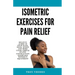 Isometric Exercises for pain relief: Relieve Aches in Your Back, Neck, Knees and More Using Simple Static Contraction Exercises Without Equipment