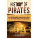 History of Pirates: A Captivating Guide to the Golden Age of Piracy and the Infamous Pirates Who Ruled the Seas