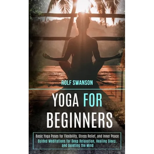 Yoga for Beginners: Basic Yoga Poses for Flexibility, Stress Relief, and Inner Peace (Guided Meditations for Deep Relaxation, Healing Sleep, and Quiet