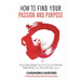 How to Find Your Passion and Purpose: Four Easy Steps to Discover A Job You Want and Live the Life You Love