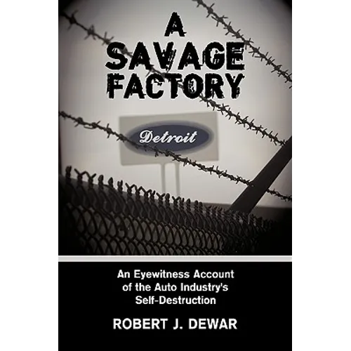 A Savage Factory: An Eyewitness Account of the Auto Industry's Self-Destruction