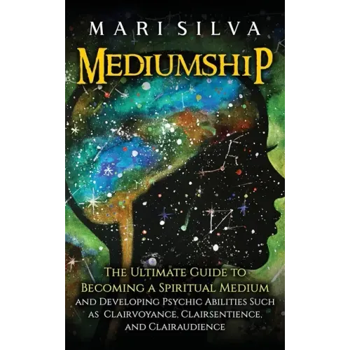 Mediumship: The Ultimate Guide to Becoming a Spiritual Medium and Developing Psychic Abilities Such as Clairvoyance, Clairsentience, and Clairaudience
