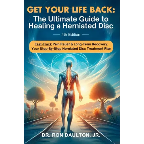 Get Your Life Back: The Ultimate Guide to Healing a Herniated Disc: The Ultimate Guide to Healing a Herniated Disc
