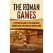 The Roman Games: A Captivating Guide to the Gladiators, Chariot Races, and Games in Ancient Rome