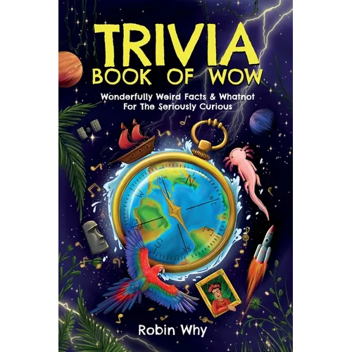 Trivia Book of Wow: Wonderfully Weird Facts & Whatnot. For the Seriously Curious.