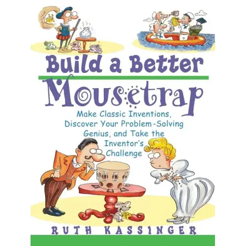 Build a Better Mousetrap: Make Classic Inventions, Discover Your Problem Solving Genius, and Take the Inventor's Challenge
