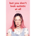 But you don't look autistic at all