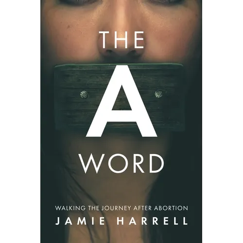 The a Word: Walking the Journey After Abortion