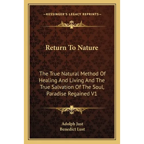 Return To Nature: The True Natural Method Of Healing And Living And The True Salvation Of The Soul, Paradise Regained V1