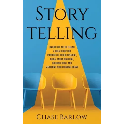 Storytelling: Master the Art of Telling a Great Story for Purposes of Public Speaking, Social Media Branding, Building Trust, and Marketing Your Perso