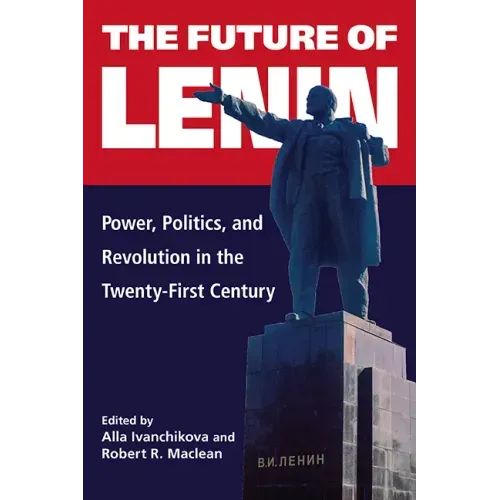 The Future of Lenin: Power, Politics, and Revolution in the Twenty-First Century
