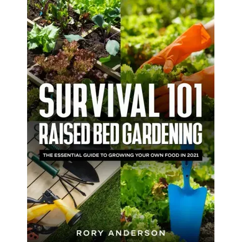 Survival 101 Raised Bed Gardening: The Essential Guide To Growing Your Own Food In 2021