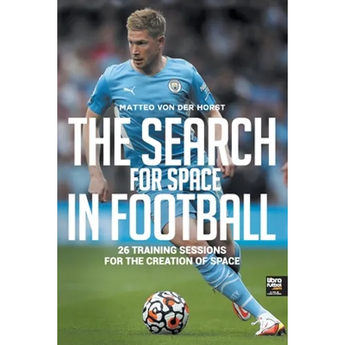 The Search for Space in Football: 26 Training Sessions for the Creation of Space