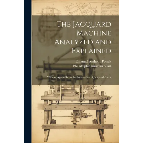 The Jacquard Machine Analyzed and Explained: With an Appendix on the Preparation of Jacquard Cards