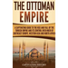 The Ottoman Empire: A Captivating Guide to the Rise and Fall of the Turkish Empire and Its Control Over Much of Southeast Europe, Western