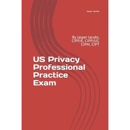 US Privacy Professional Practice Exam: By Jasper Jacobs, CIPP/E, CIPP/US, CIPM, CIPT