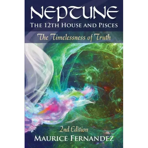 Neptune, the 12th house, and Pisces - 2nd Edition: The Timelessness of Truth