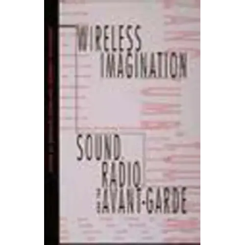 Wireless Imagination: Sound, Radio, and the Avant-Garde