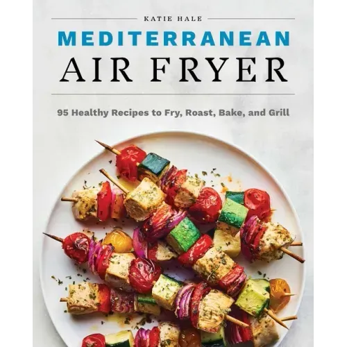 Mediterranean Air Fryer: 95 Healthy Recipes to Fry, Roast, Bake, and Grill