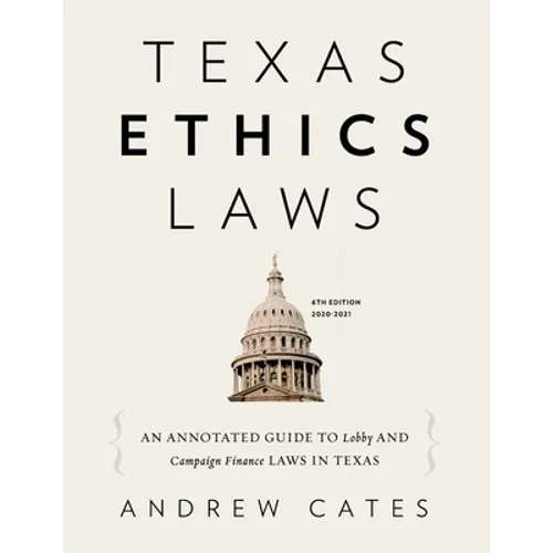 Texas Ethics Laws Annotated: 6th edition, 2020-2021