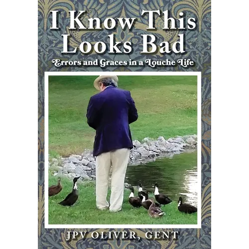 I Know This Looks Bad: Errors and Graces in a Louche Life