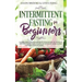 Intermittent Fasting for Beginners: Learn How to Transform Your Body in 30 Days or Less with This Complete Weight Loss Guide for Men and Women