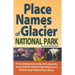 Place Names of Glacier National Park: Including Waterton Lakes National Park