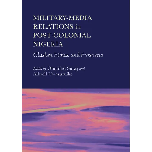 Military-Media Relations in Post-Colonial Nigeria: Clashes, Ethics, and Prospects