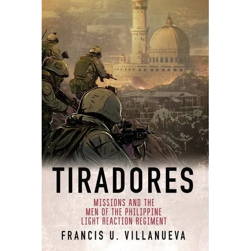 Tiradores: Missions and the Men of the Philippine's Light Reaction Regiment