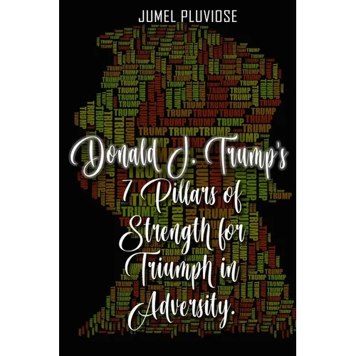 Donald J Trump's 7 Pillars of Strength for Triumph in Adversity