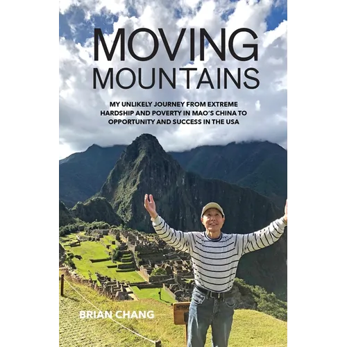 Moving Mountains: My Unlikely Journey from Extreme Hardship and Poverty in Mao's China to Opportunity and Success in the USA