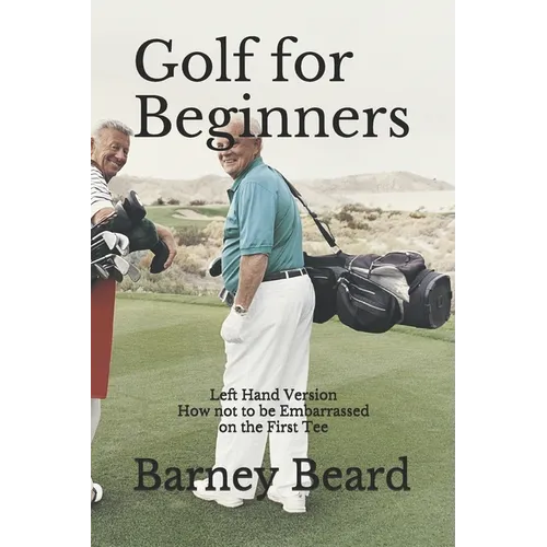 Golf for Beginners: Left Hand Version - How Not to be Embarassed on the First Tee