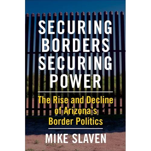 Securing Borders, Securing Power: The Rise and Decline of Arizona's Border Politics