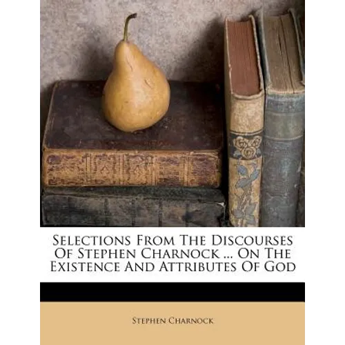 Selections from the Discourses of Stephen Charnock ... on the Existence and Attributes of God