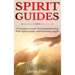 Spirit Guides: A Complete Guide to Communicating with Spirit Guides and Guardian Angels