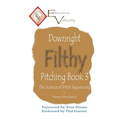 Downright Filthy Pitching Book 3: The Science of Pitch Sequencing