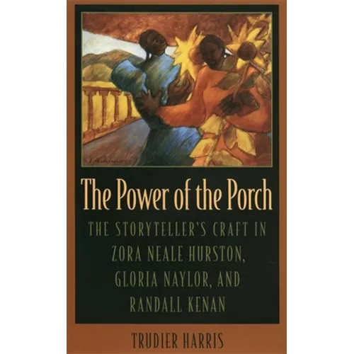 The Power of the Porch: The Storyteller's Craft in Zora Neale Hurston, Gloria Naylor, and Randall Kenan