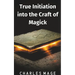 True Initiation into the Craft of Magick