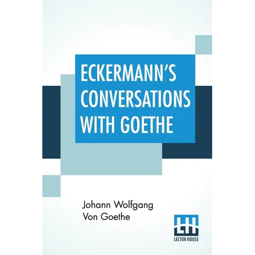Eckermann's Conversations With Goethe: Extracts From The Author'S Preface Translated By John Oxenford