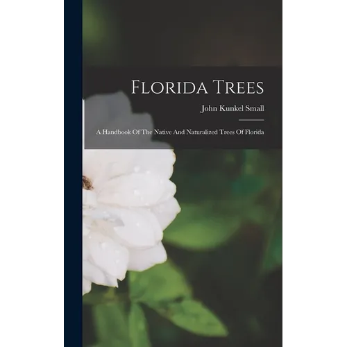 Florida Trees: A Handbook Of The Native And Naturalized Trees Of Florida