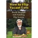 How To Flip Vacant Lots: Break-Through Self-Funding Flip System
