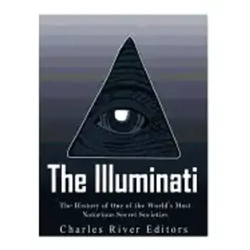 The Illuminati: The History of One of the World's Most Notorious Secret Societies