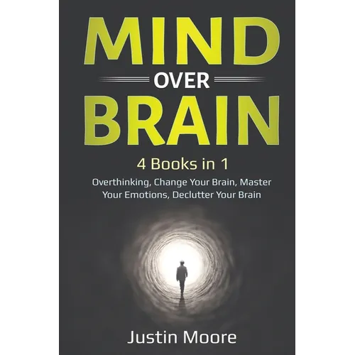 Mind over Brain: 4 Books in 1: Overthinking, Change Your Brain, Master Your Emotions, Declutter Your Brain: 4 Books in 1: Overthinking, Change Your Br